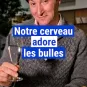 Notre cerveau adore les bulles